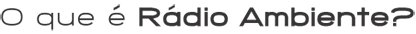 O que é Rádio Ambiente?